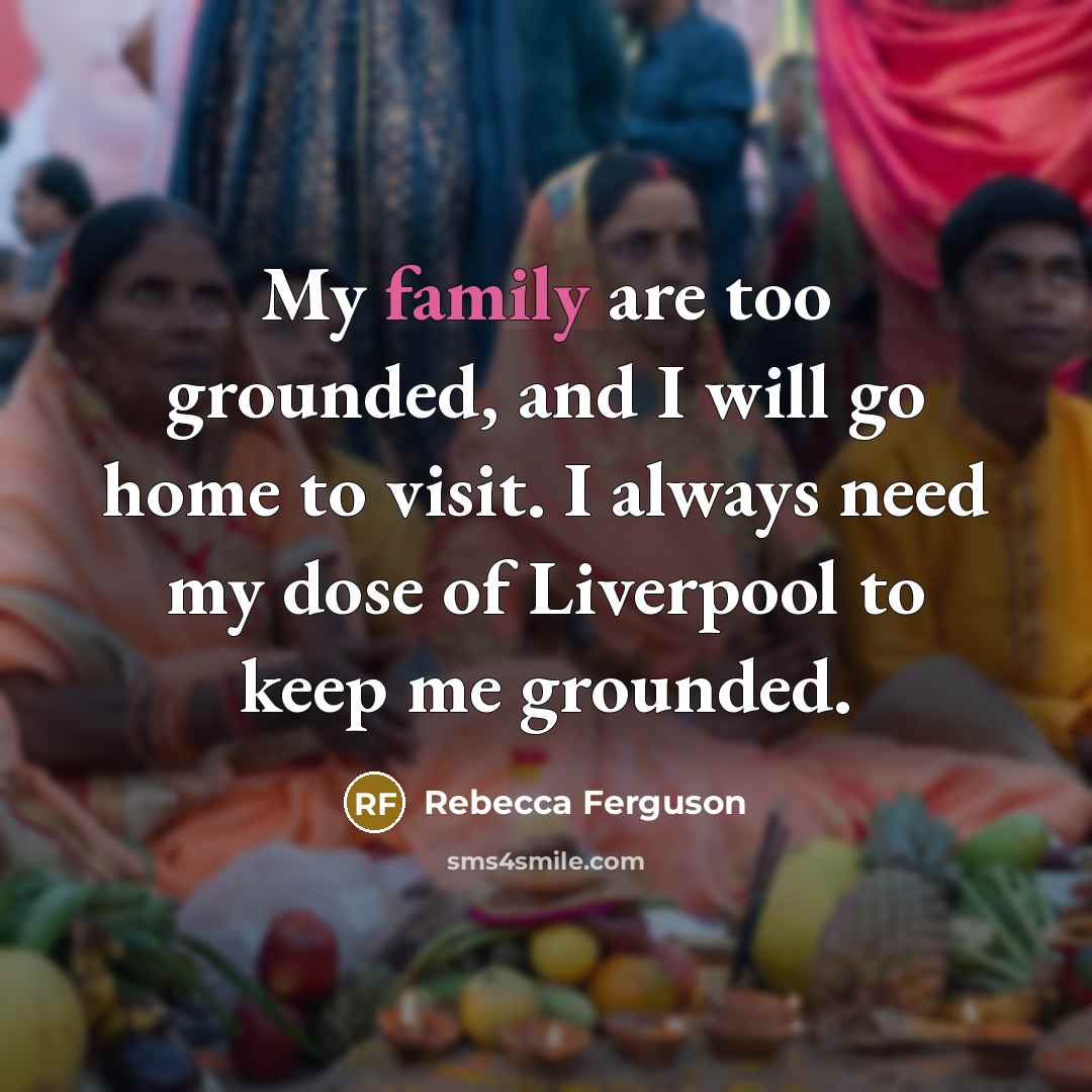 “My family are too grounded, and I will go home…” quote by Rebecca Ferguson