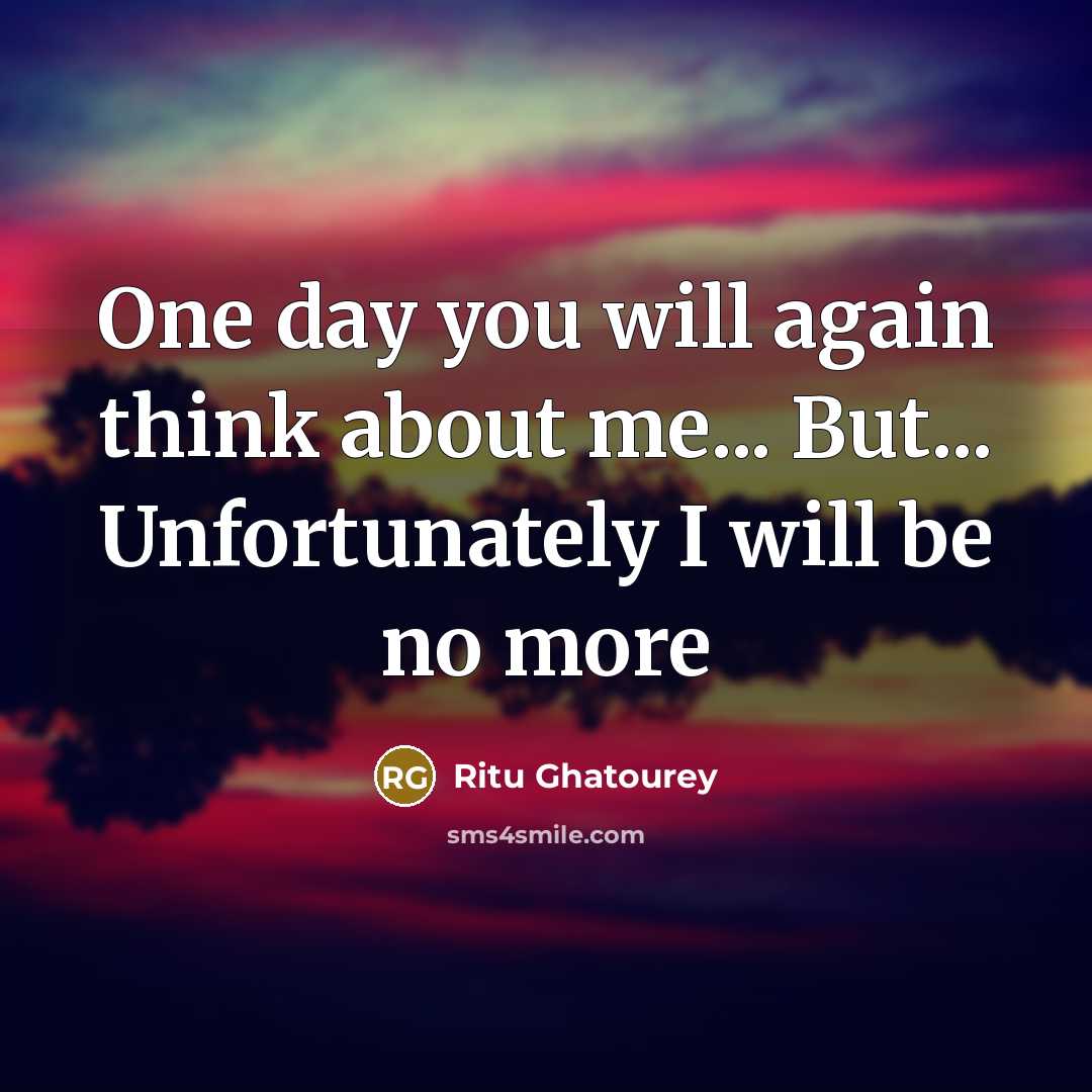 “One day you will again think about me... But... Unfortunately I will be no more” quote by Ritu Ghatourey