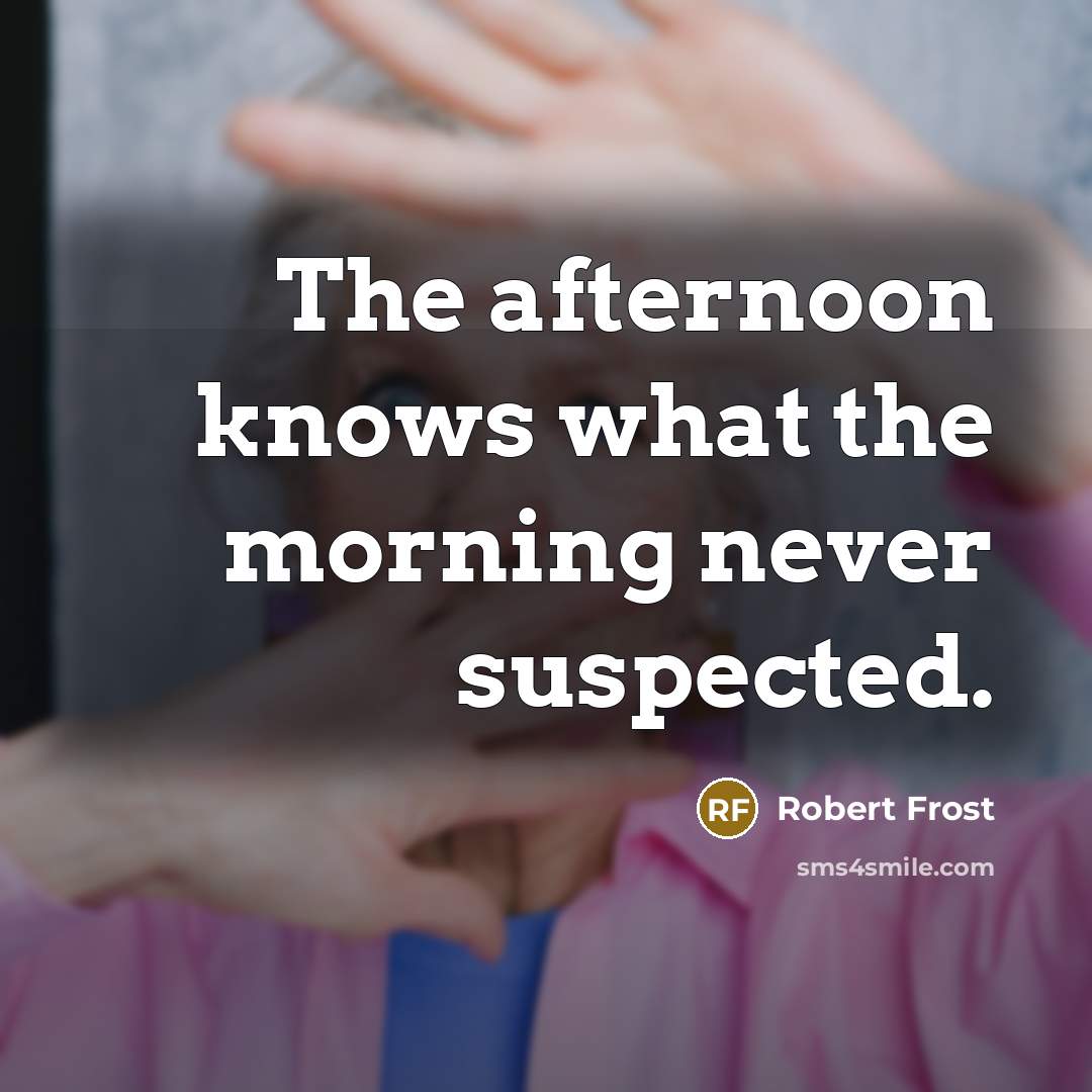“The afternoon knows what the morning never suspected.…” quote by Robert Frost