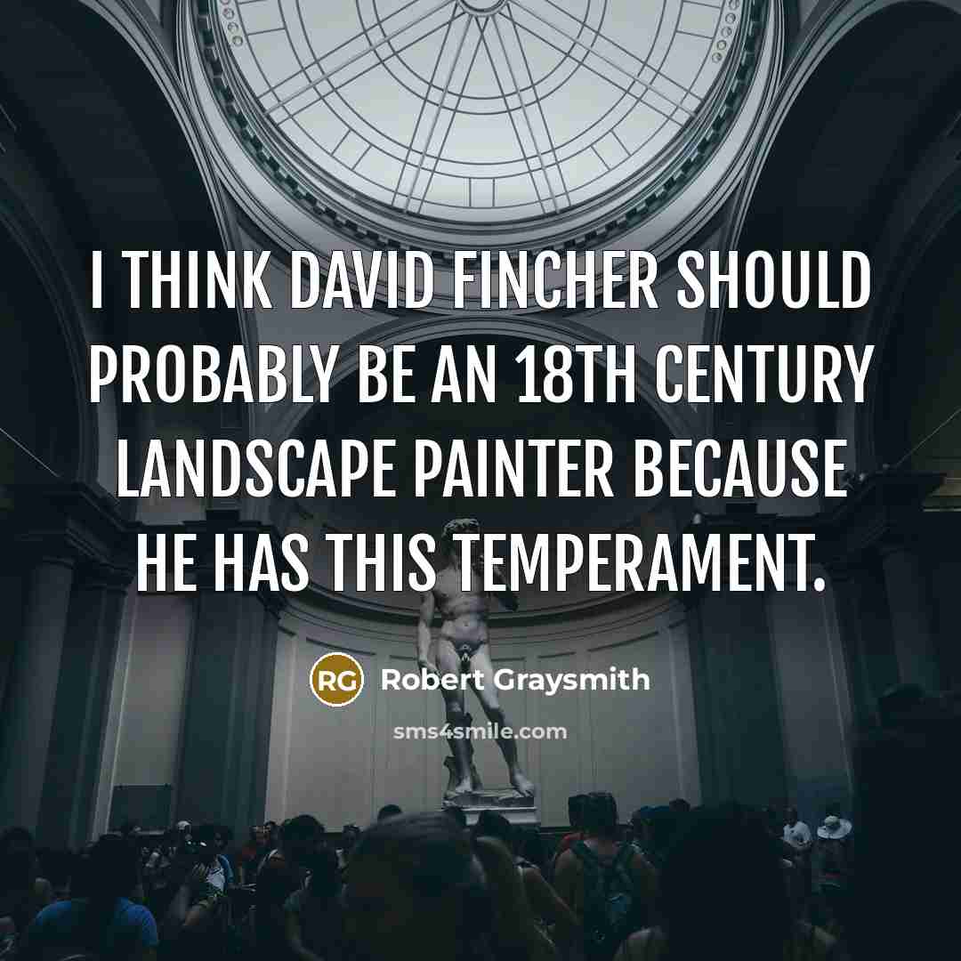 “I think David Fincher should probably be an 18th Century Landscape painter because he has this temperament.” quote by Robert Graysmith