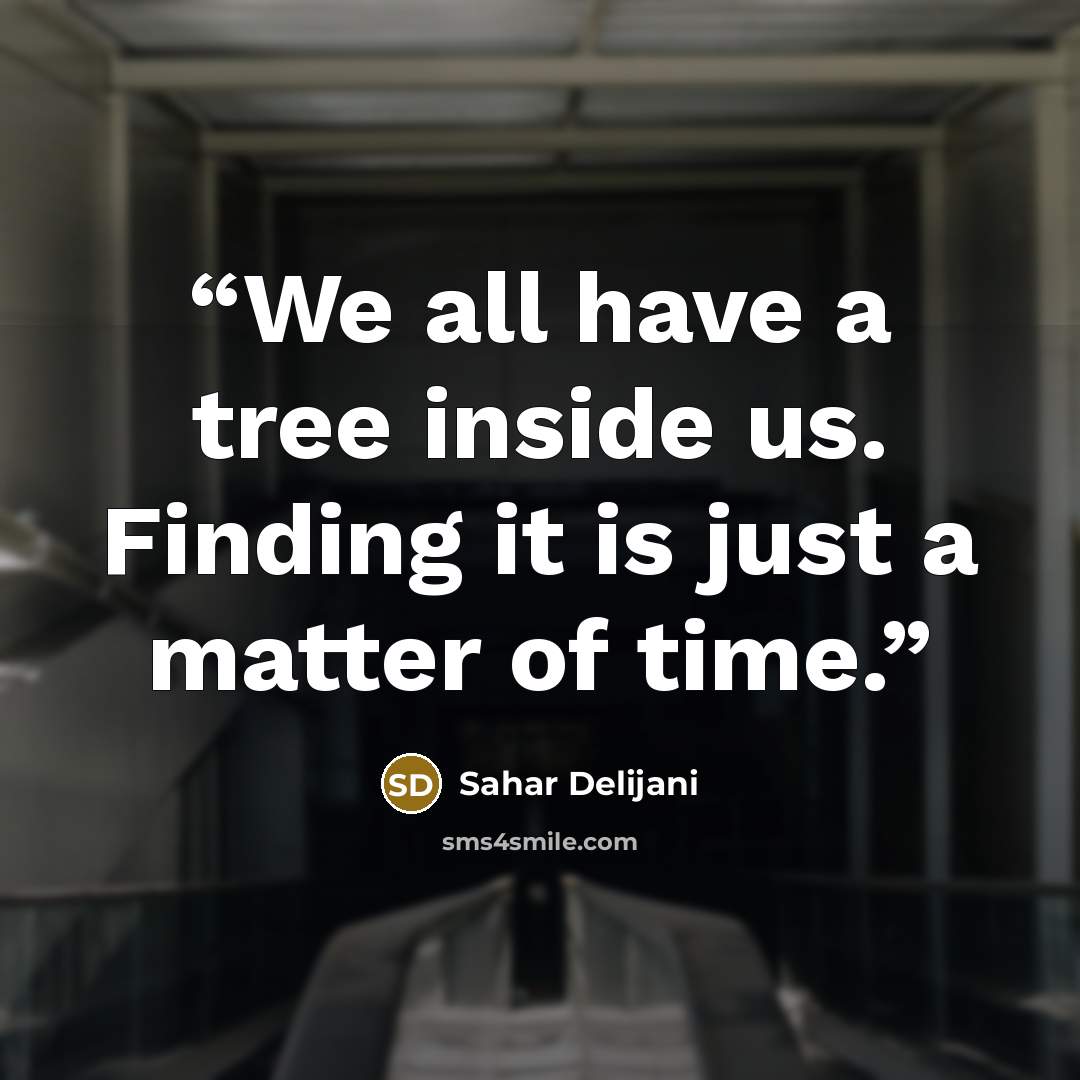 “We all have a tree inside us. Finding it is just a matter of time.” quote by Sahar Delijani