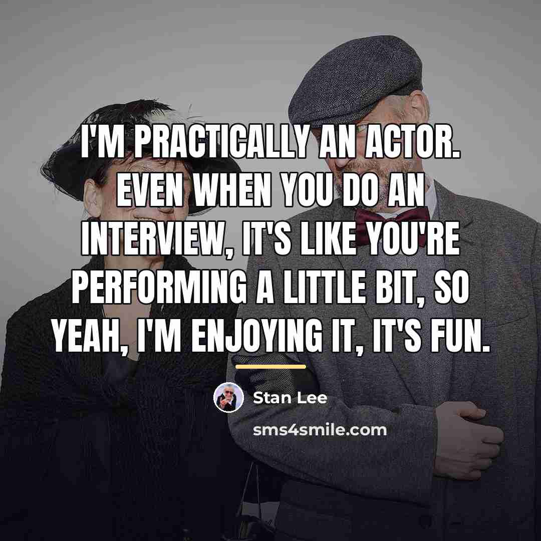 “I'm practically an actor. Even when you do an interview,…” quote by Stan Lee