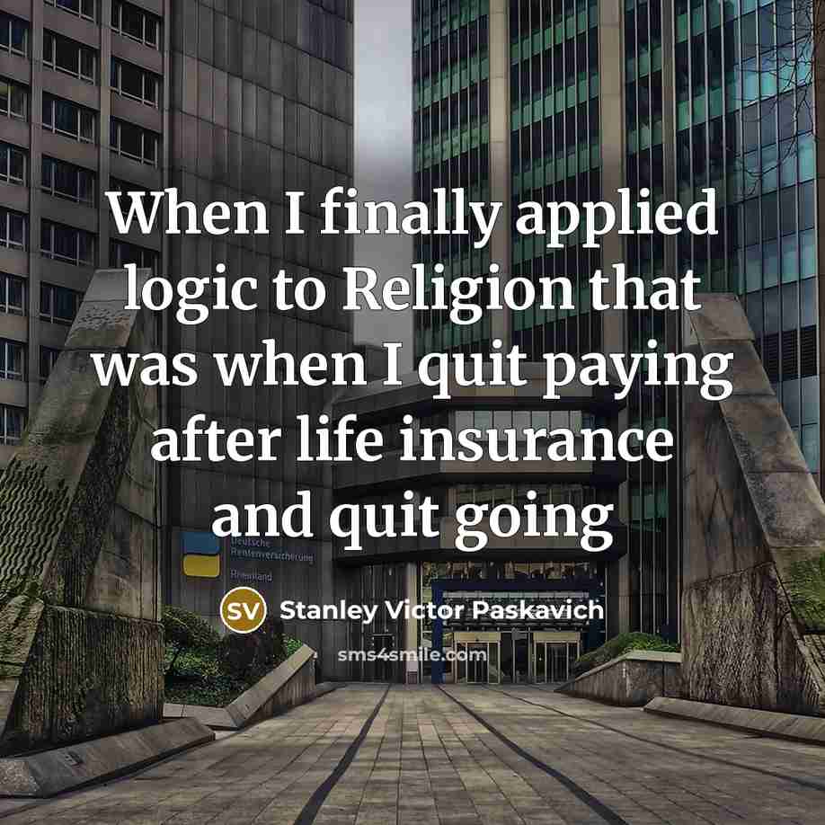 “When I finally applied logic to Religion that was when…” quote by Stanley Victor Paskavich