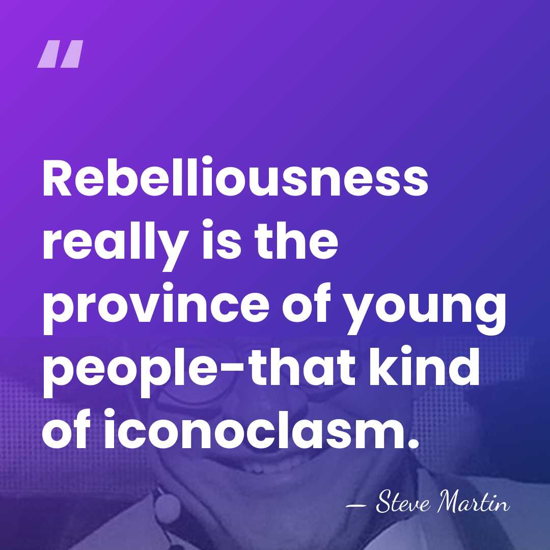 Rebelliousness really is the province of young people-that kind of iconoclasm. - Steve Martin