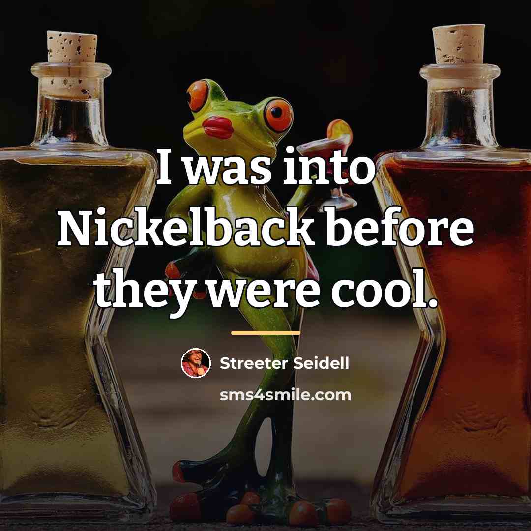 “I was into Nickelback before they were cool.…” quote by Streeter Seidell