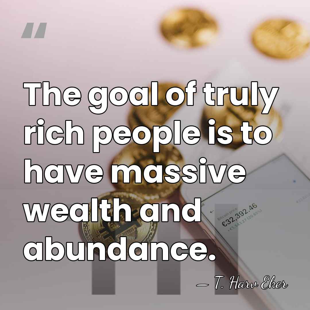 The goal of truly rich people is to have massive wealth and&hellip; - T. Harv Eker