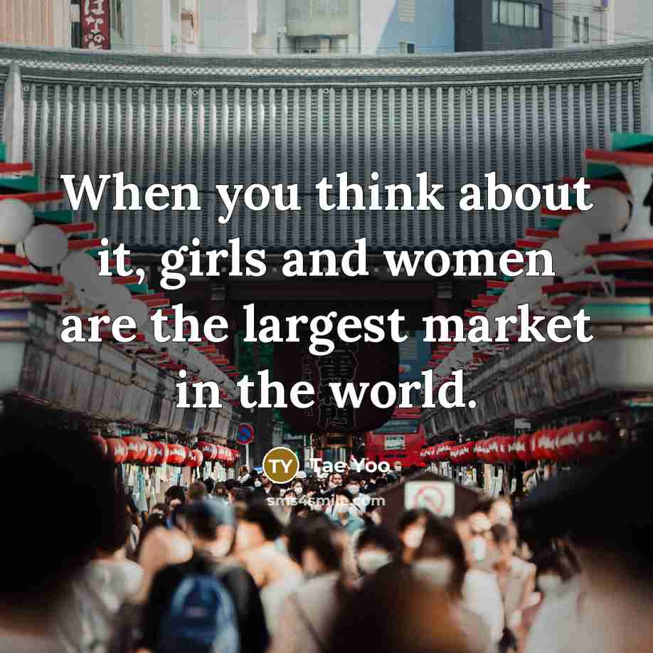 “When you think about it, girls and women are the…” quote by Tae Yoo