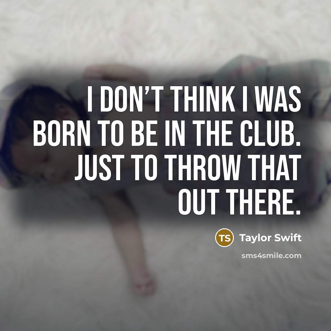 “I don’t think I was born to be in the…” quote by Taylor Swift