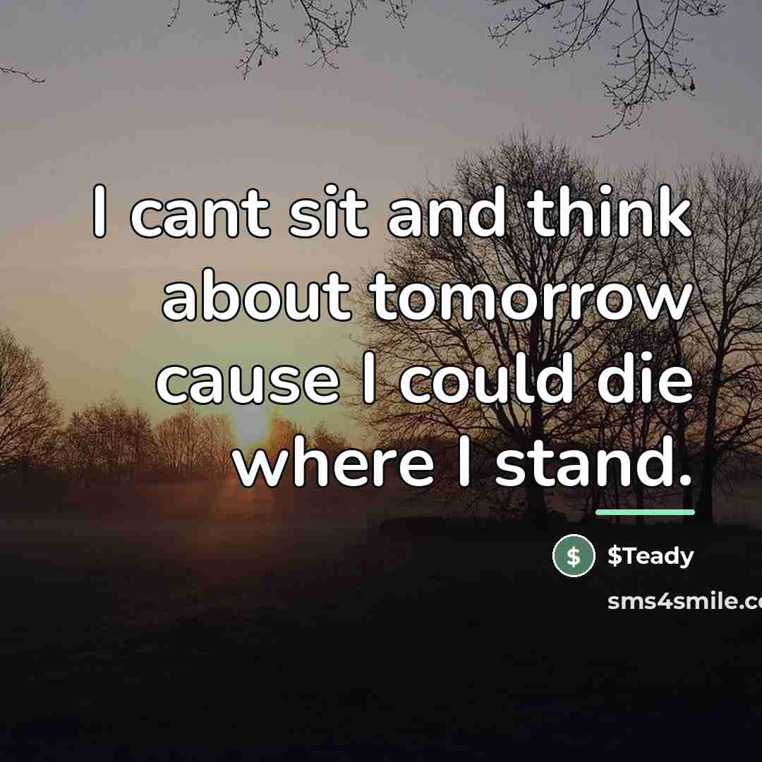 “I cant sit and think about tomorrow cause I could…” quote by $Teady