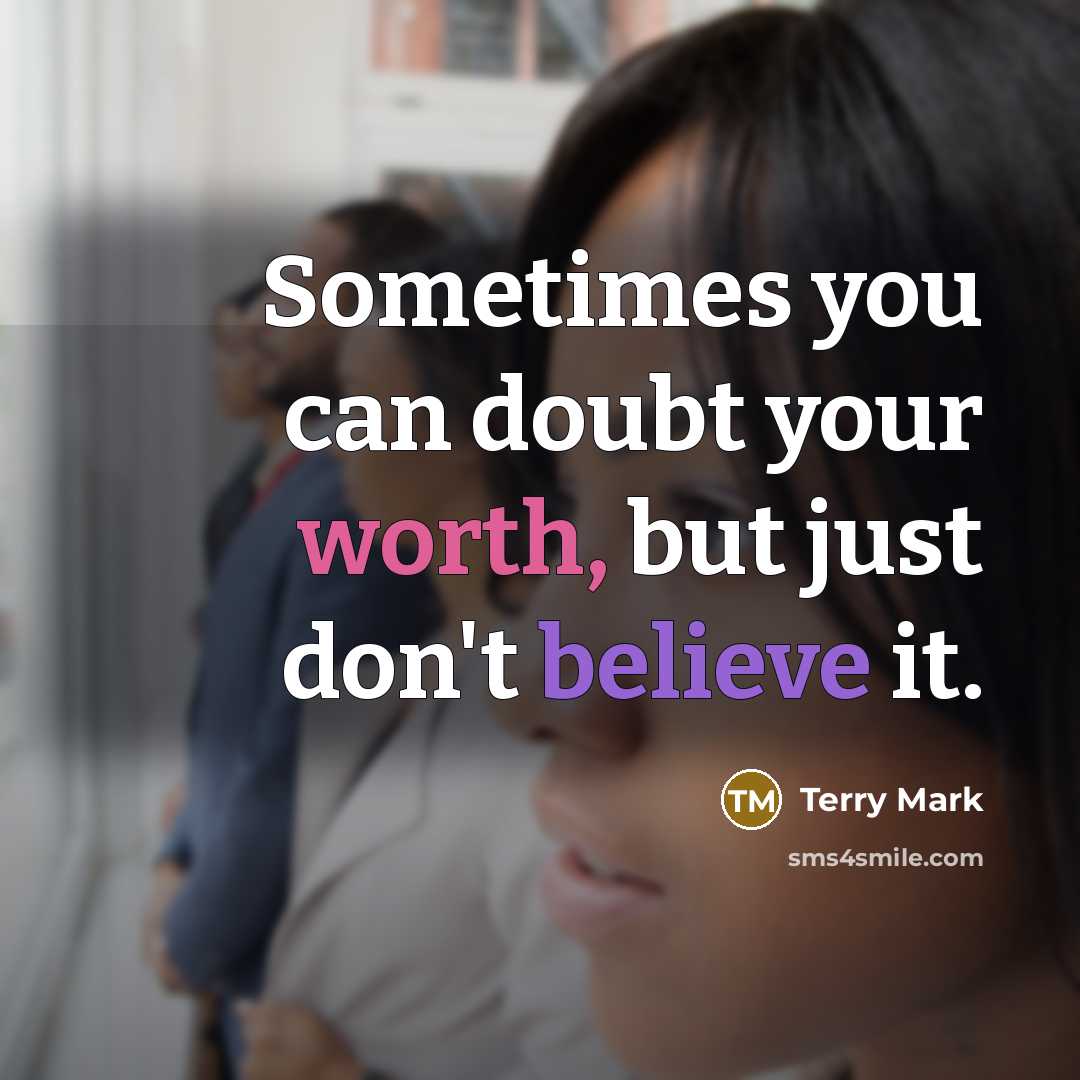 “Sometimes you can doubt your worth, but just don't believe it.” quote by Terry Mark