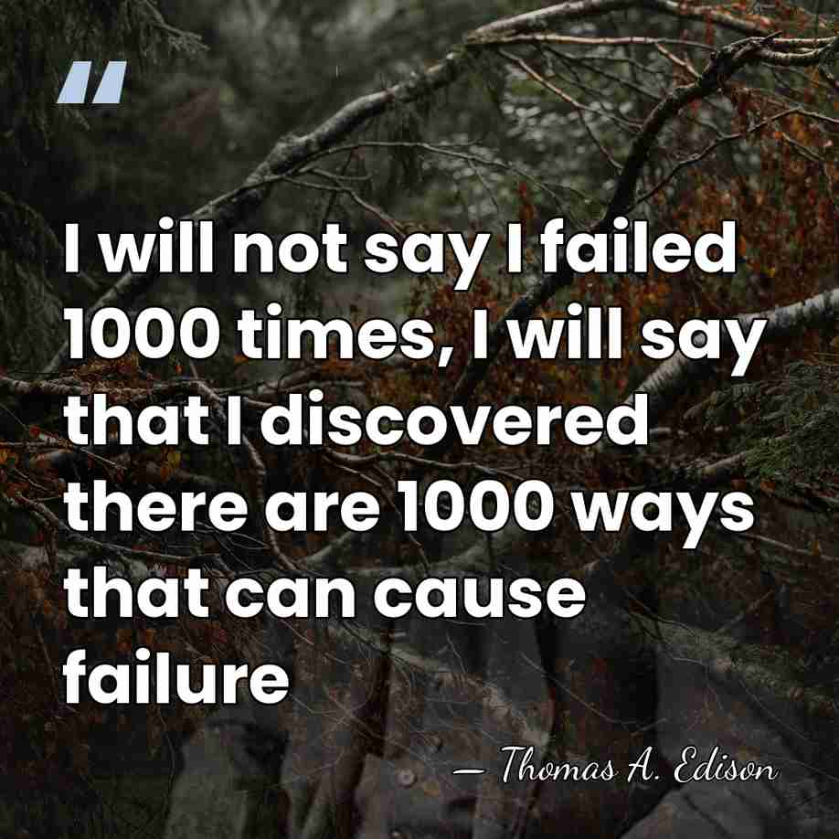 I will not say I failed 1000 times, I will say that&hellip; - Thomas Edison