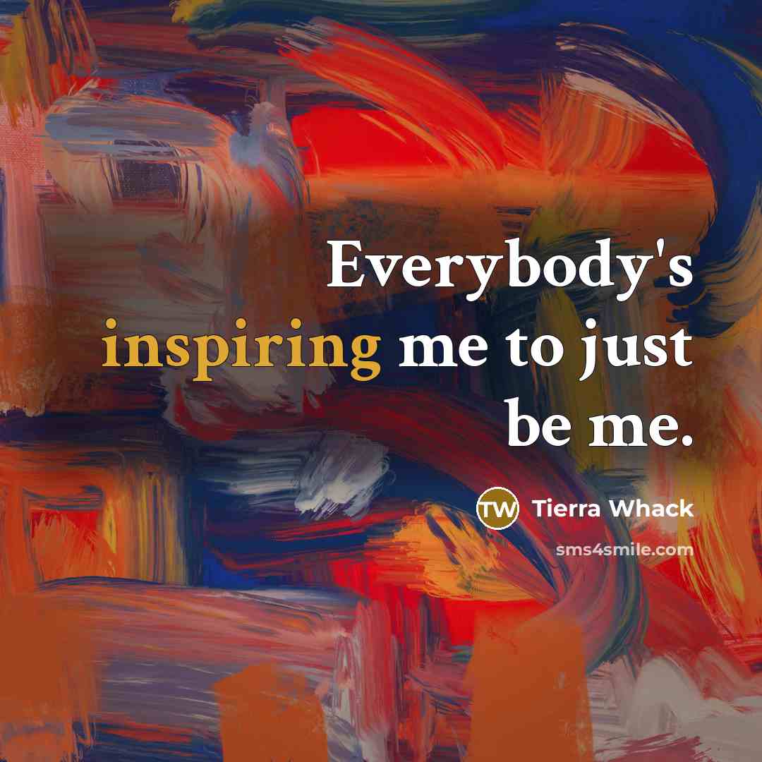 “Everybody's inspiring me to just be me.…” quote by Tierra Whack