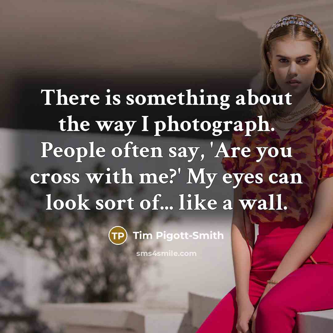 “There is something about the way I photograph. People often…” quote by Tim Pigott-Smith