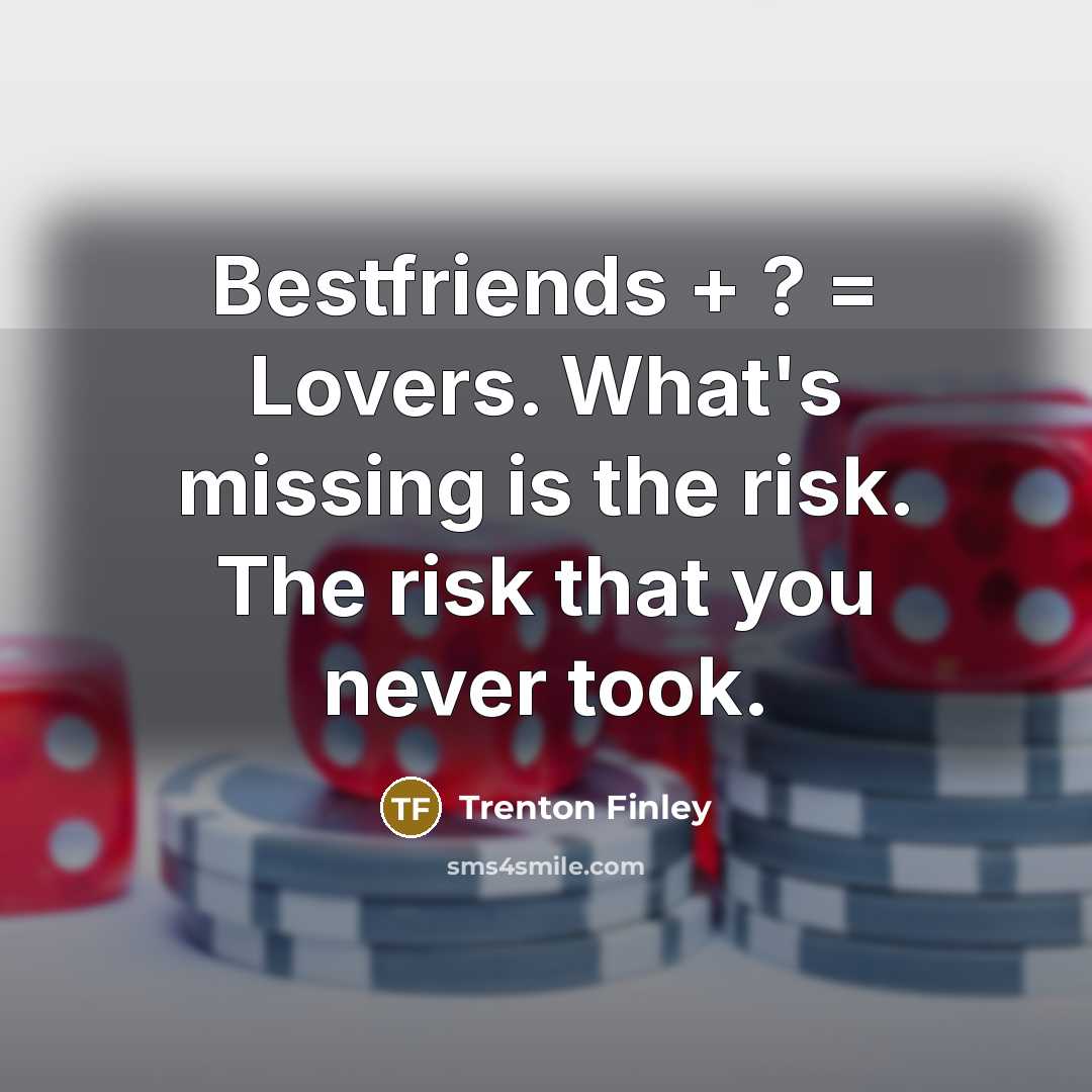 “Bestfriends + ? = Lovers. What's missing is the risk. The risk that you never took.” quote by Trenton Finley