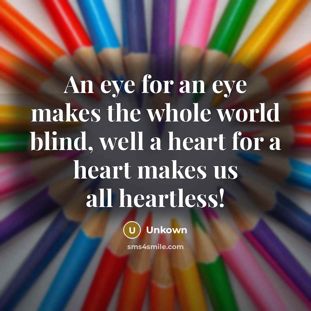 “An eye for an eye makes the whole world blind,…” quote by Unkown