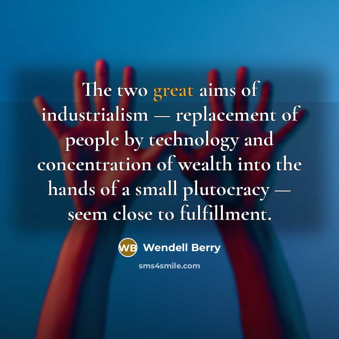 “The two great aims of industrialism — replacement of people…” quote by Wendell Berry