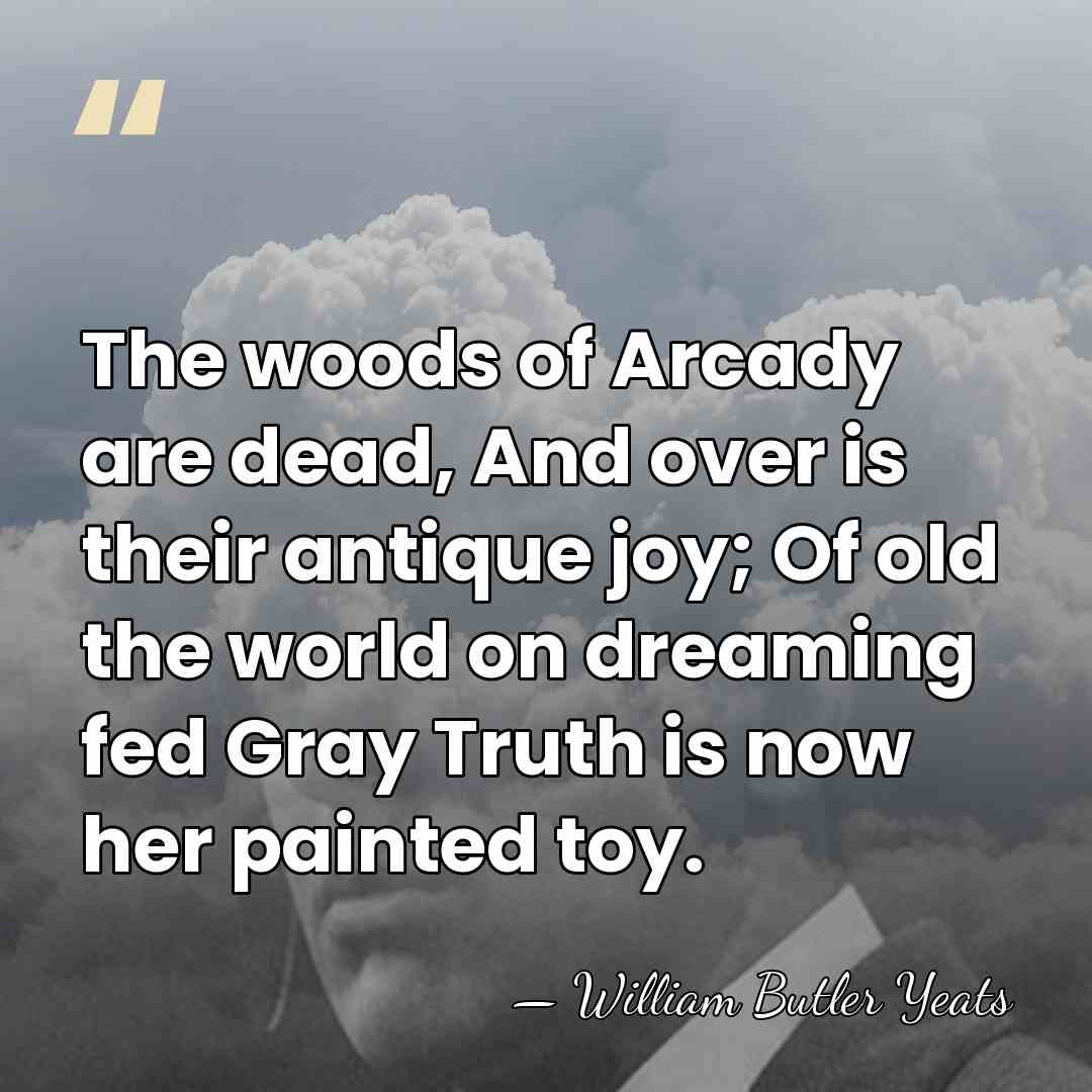 The woods of Arcady are dead, And over is their antique joy;&hellip; - William Butler Yeats