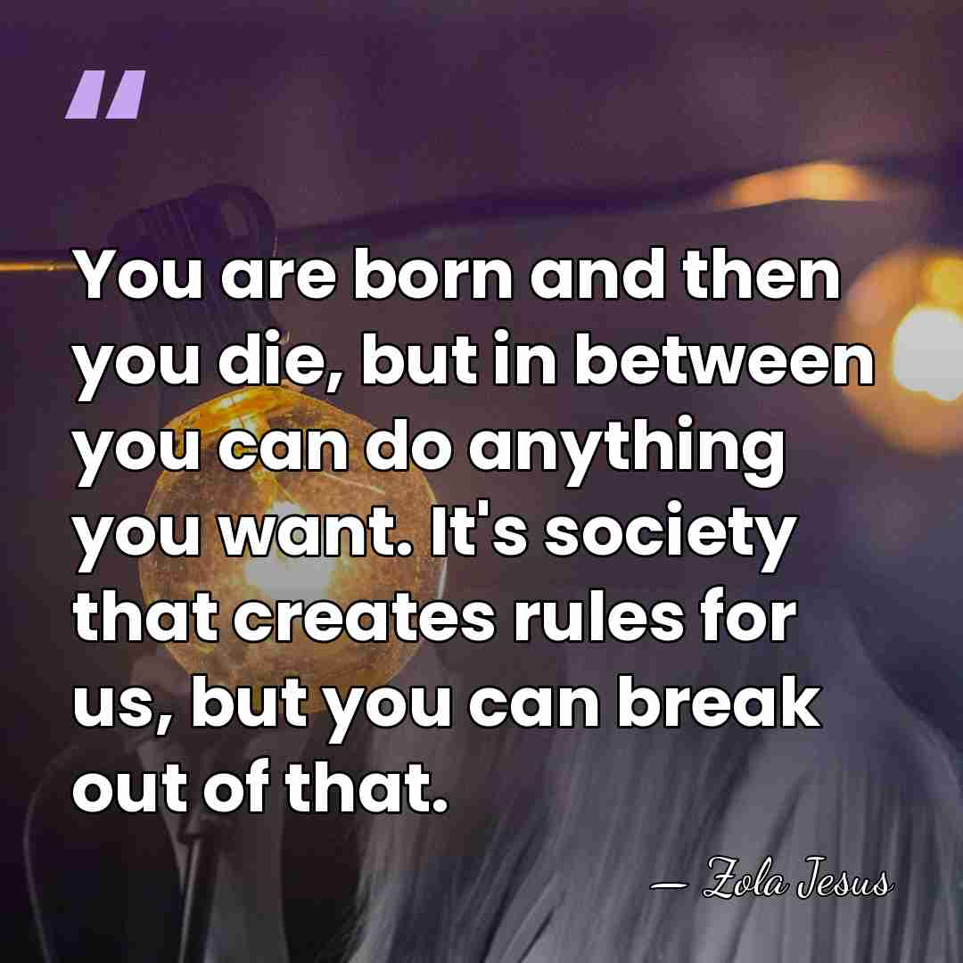 You are born and then you die, but in between you can&hellip; - Zola Jesus