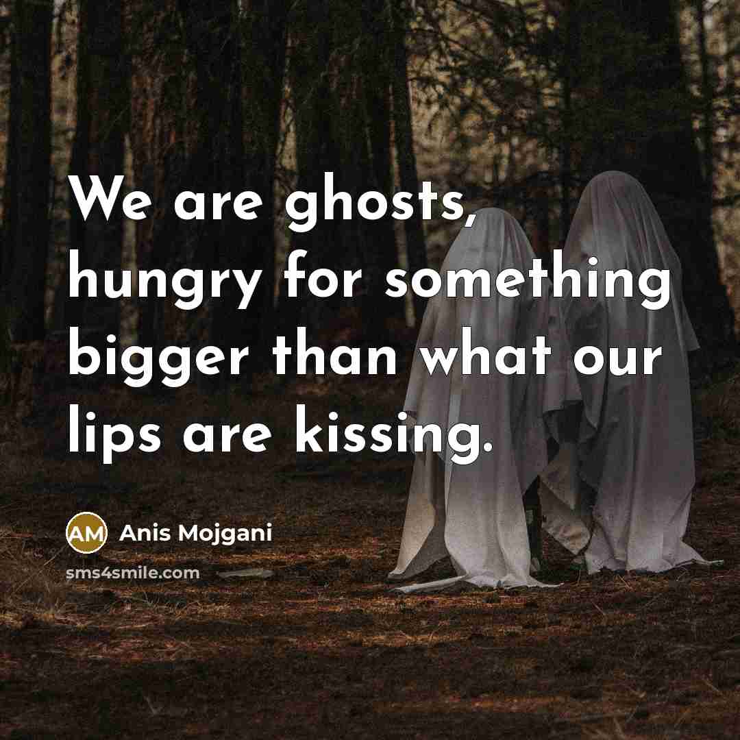 “We are ghosts, hungry for something bigger than what our…” quote by Anis Mojgani