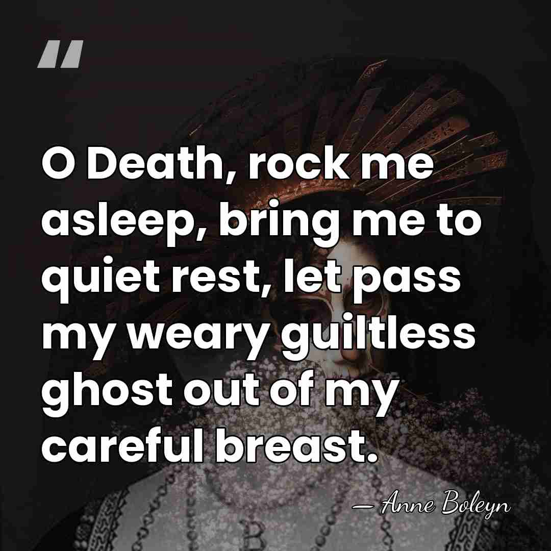 O Death, rock me asleep, bring me to quiet rest, let pass&hellip; - Anne Boleyn
