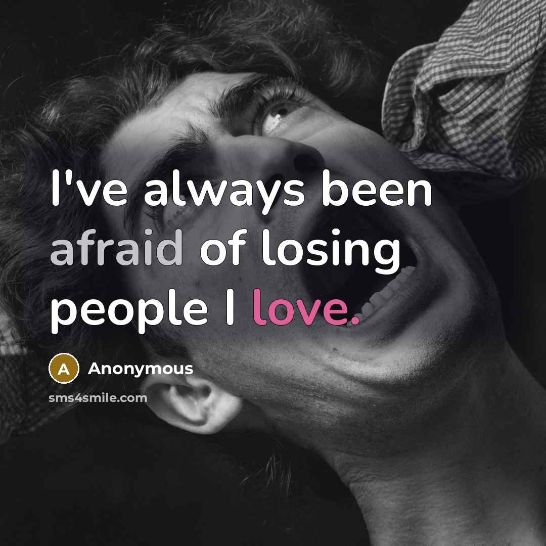 “I've always been afraid of losing people I love.” quote by Anonymous