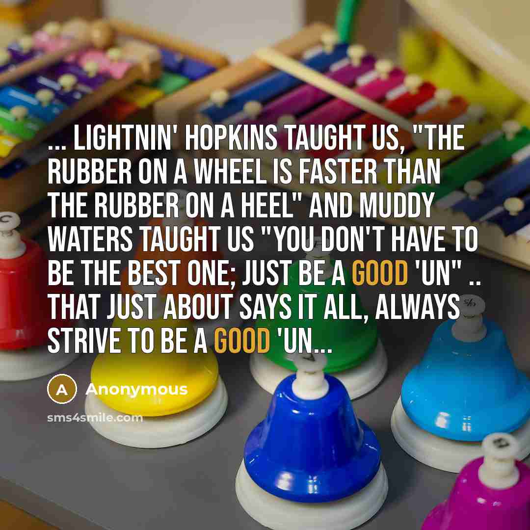 “... Lightnin' Hopkins taught us, "the rubber on a wheel…” quote by Anonymous