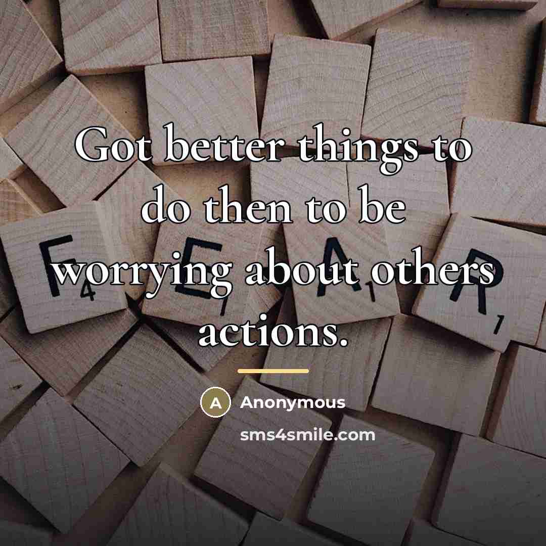“Got better things to do then to be worrying about…” quote by Anonymous