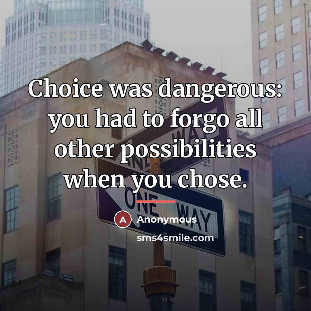 “Choice was dangerous: you had to forgo all other possibilities…” quote by Anonymous