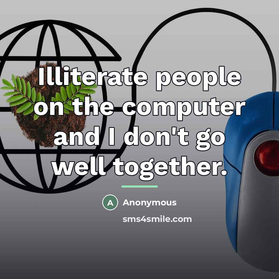 “Illiterate people on the computer and I don't go well…” quote by Anonymous
