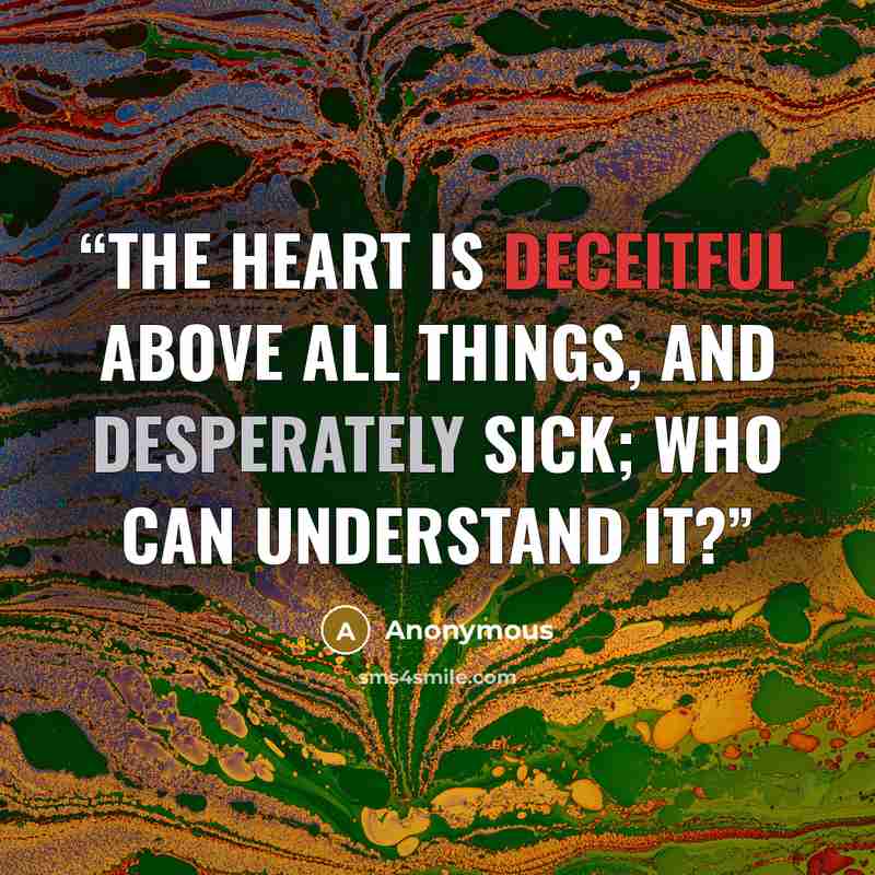 “The heart is deceitful above all things, and desperately sick; who can understand it?” quote by Anonymous