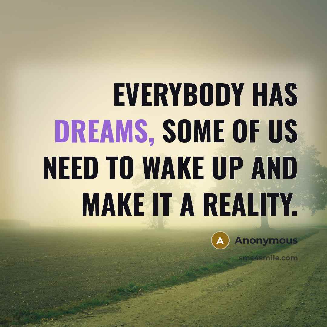 “Everybody has dreams, some of us need to wake up and make it a reality.” quote by Anonymous