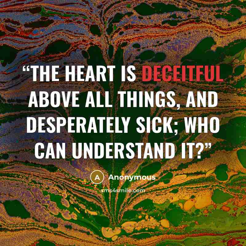 “The heart is deceitful above all things, and desperately sick; who can understand it?” quote by Anonymous