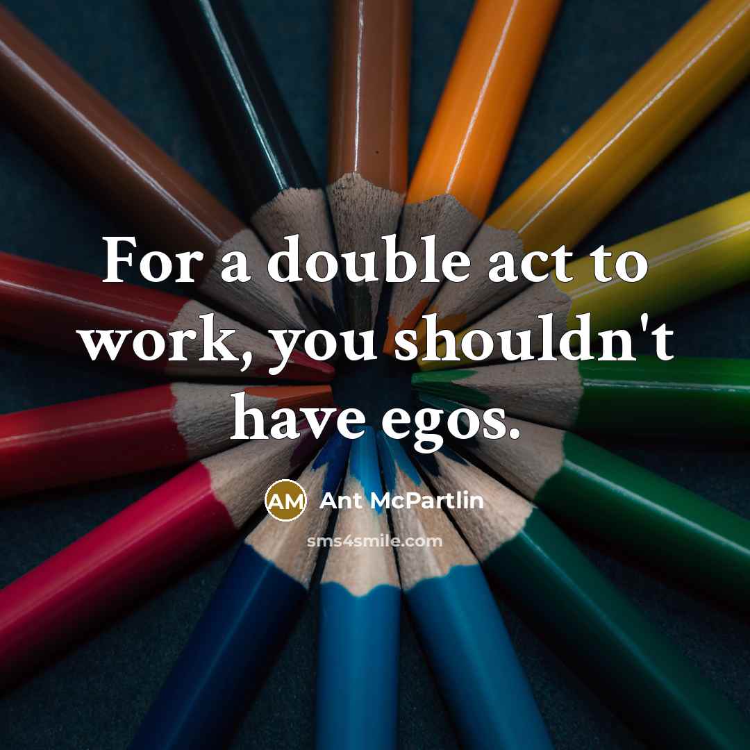 “For a double act to work, you shouldn't have egos.…” quote by Ant McPartlin