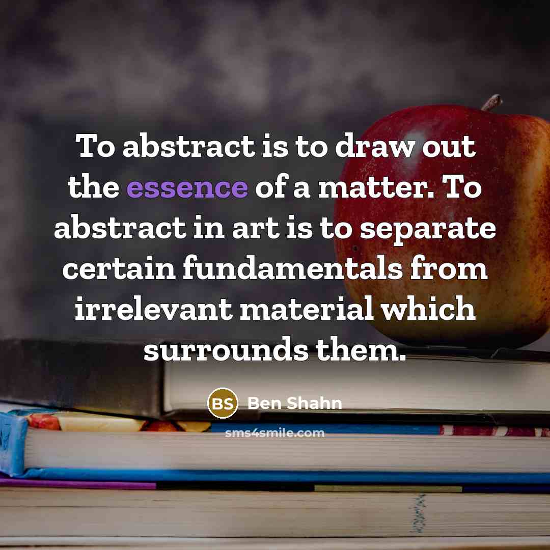 “To abstract is to draw out the essence of a…” quote by Ben Shahn
