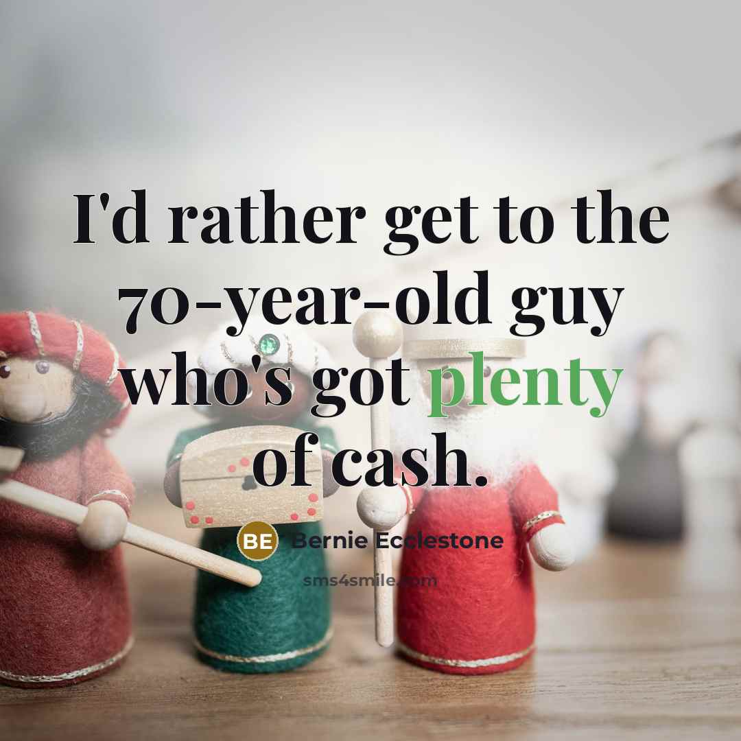 “I'd rather get to the 70-year-old guy who's got plenty…” quote by Bernie Ecclestone