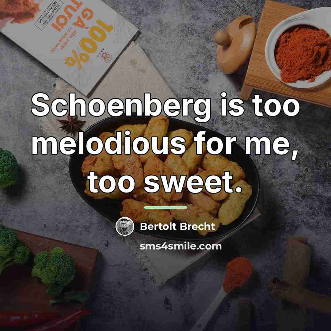 “Schoenberg is too melodious for me, too sweet.…” quote by Bertolt Brecht