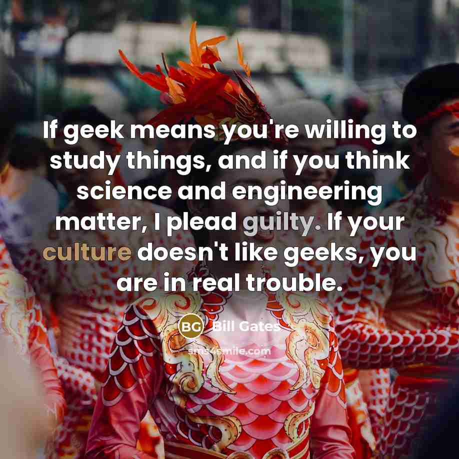 “If geek means you're willing to study things, and if…” quote by Bill Gates
