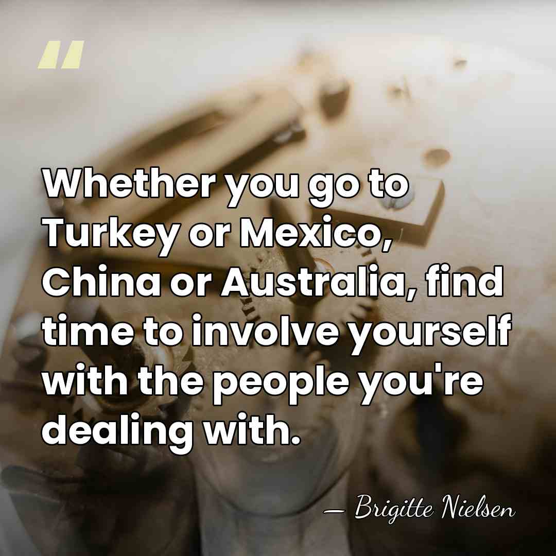 Whether you go to Turkey or Mexico, China or Australia, find time&hellip; - Brigitte Nielsen
