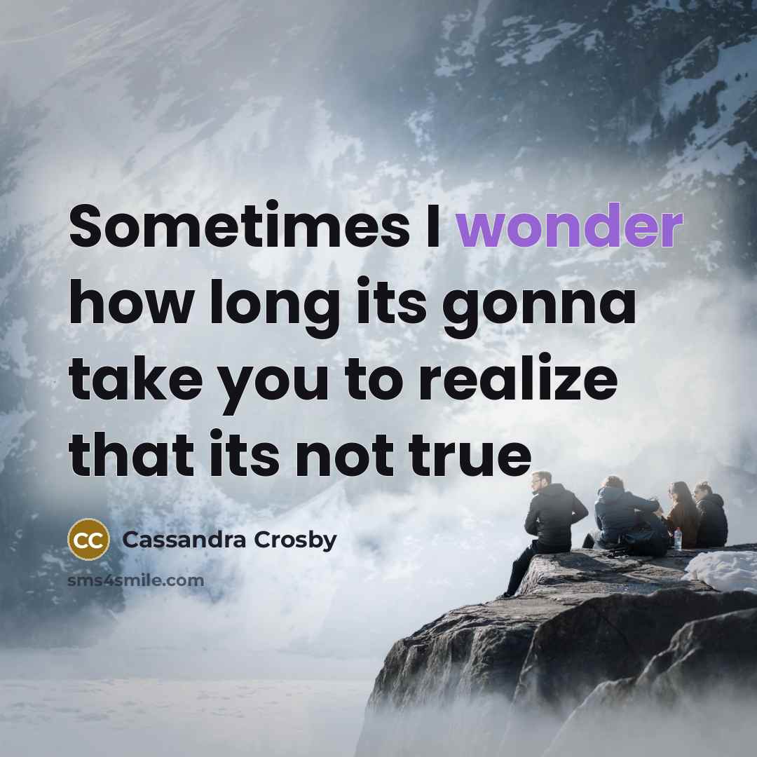 “Sometimes I wonder how long its gonna take you to realize that its not true” quote by Cassandra Crosby