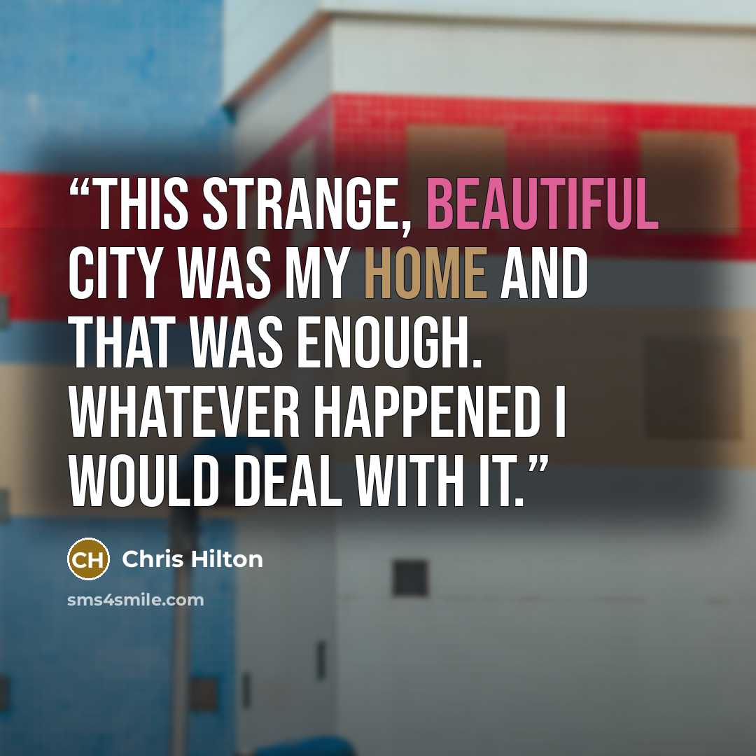 “This strange, beautiful city was my home and that was enough. Whatever happened I would deal with it.” quote by Chris Hilton