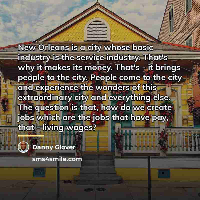 “New Orleans is a city whose basic industry is the…” quote by Danny Glover