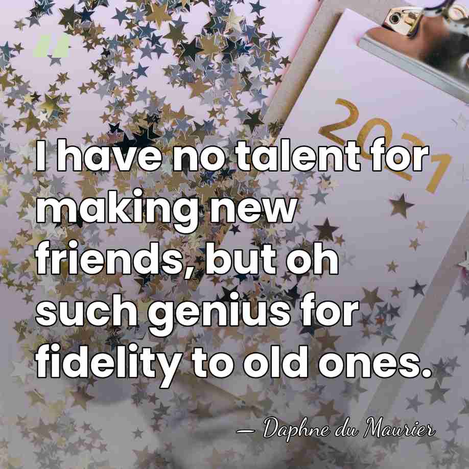 I have no talent for making new friends, but oh such genius&hellip; - Daphne du Maurier