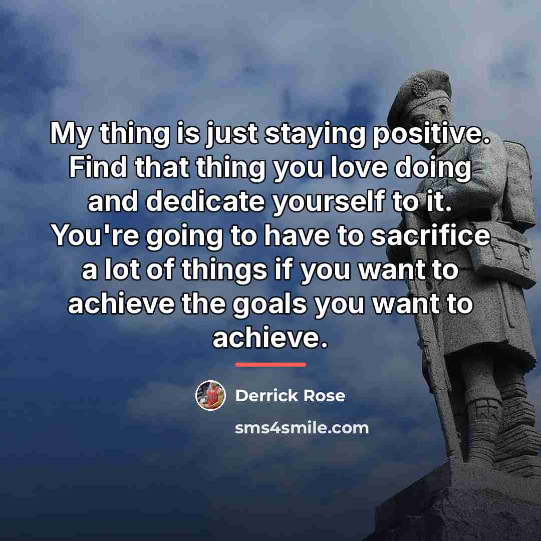 “My thing is just staying positive. Find that thing you…” quote by Derrick Rose