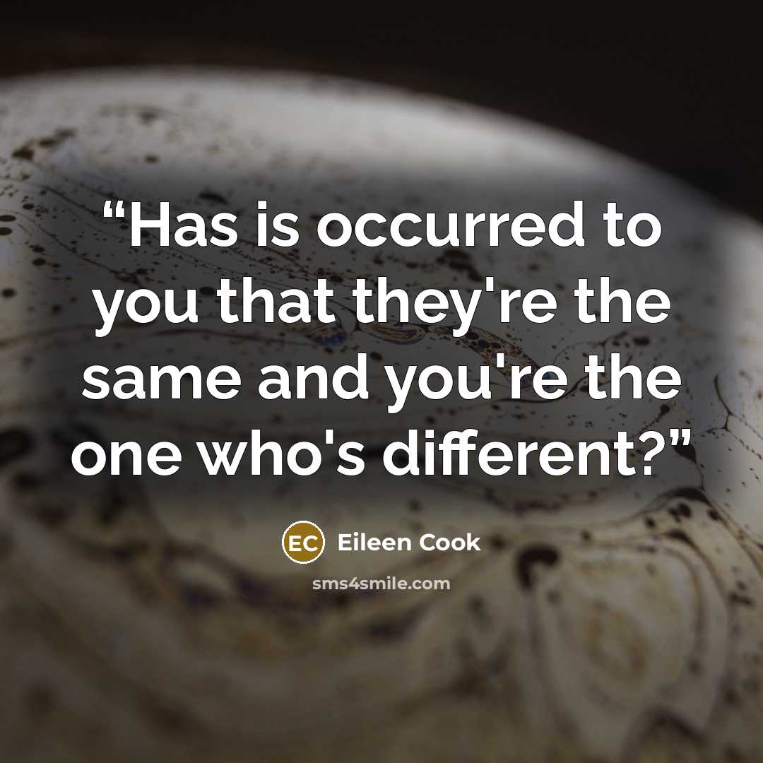 “Has is occurred to you that they're the same and you're the one who's different?” quote by Eileen Cook