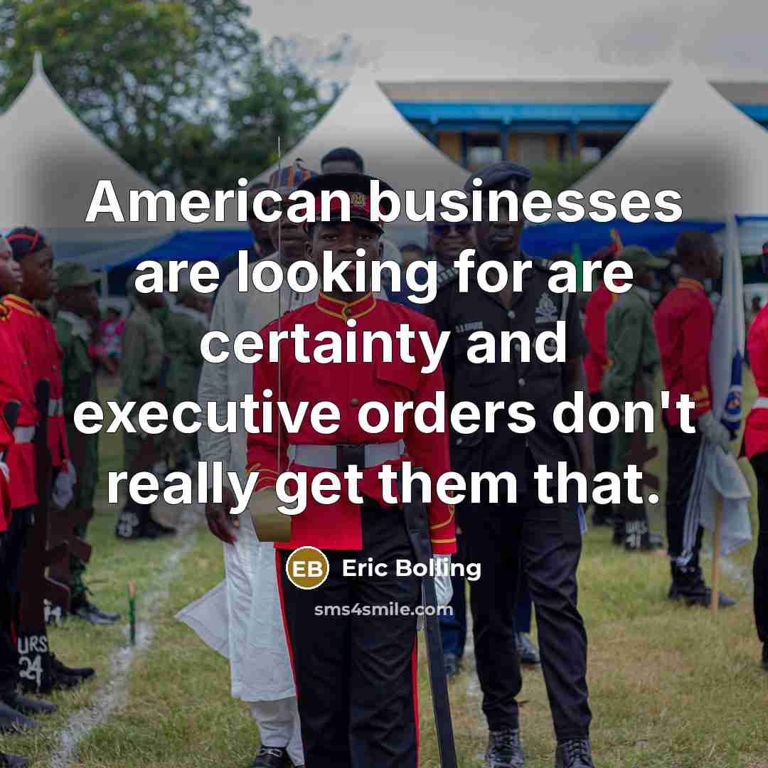 “American businesses are looking for are certainty and executive orders…” quote by Eric Bolling