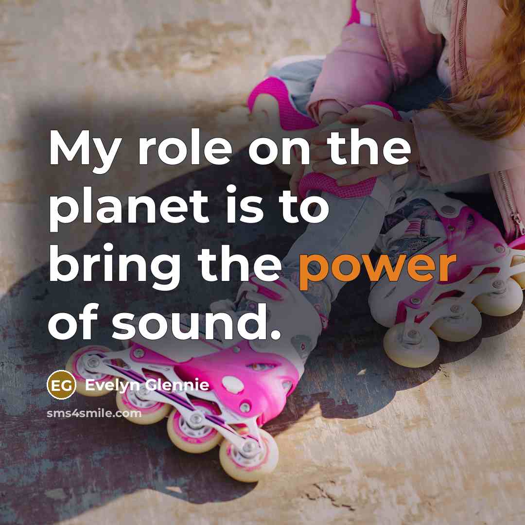 “My role on the planet is to bring the power…” quote by Evelyn Glennie