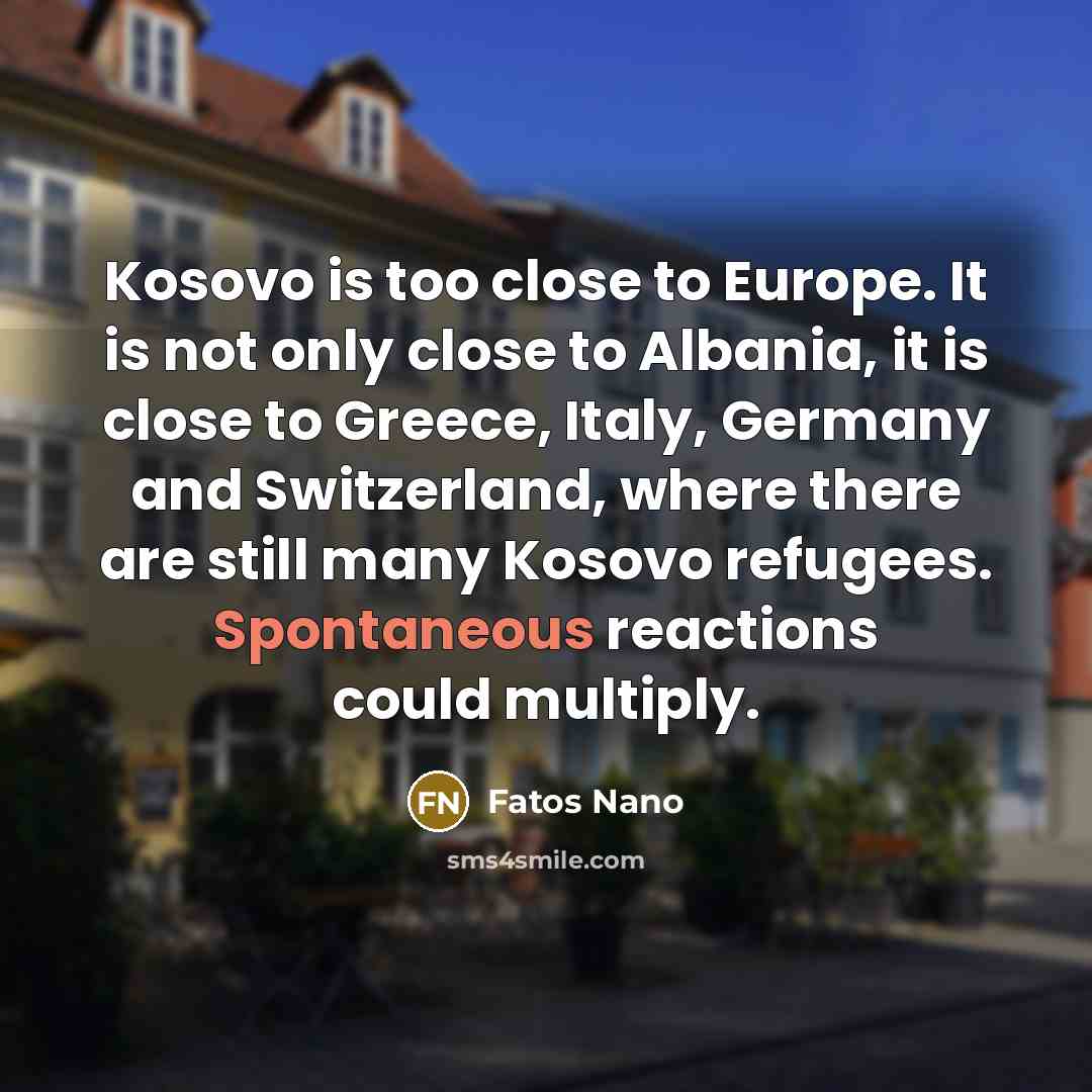 “Kosovo is too close to Europe. It is not only…” quote by Fatos Nano