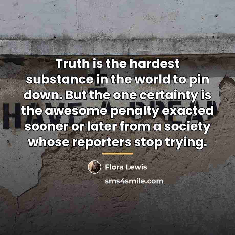 “Truth is the hardest substance in the world to pin…” quote by Flora Lewis