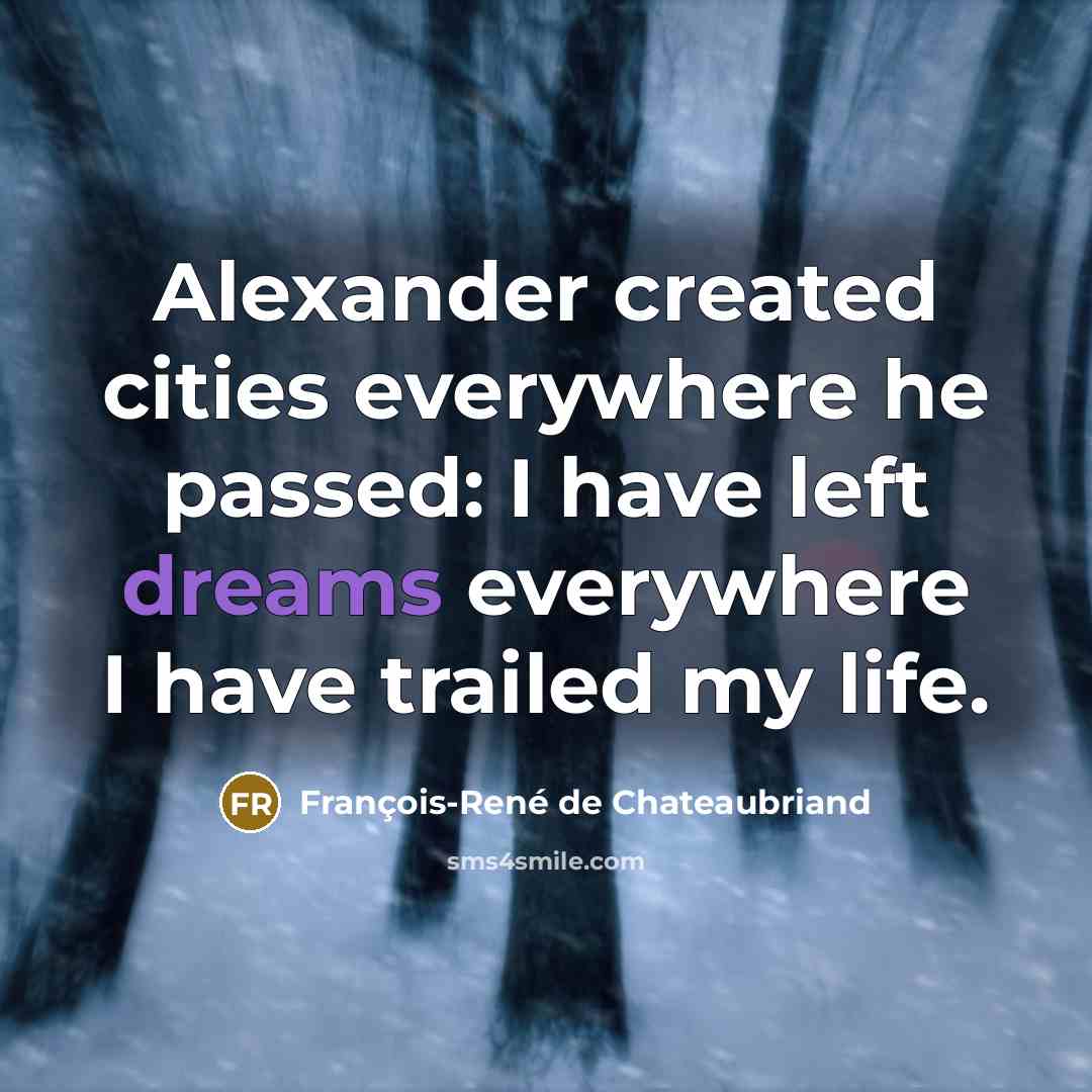 “Alexander created cities everywhere he passed: I have left dreams…” quote by François-René de Chateaubriand