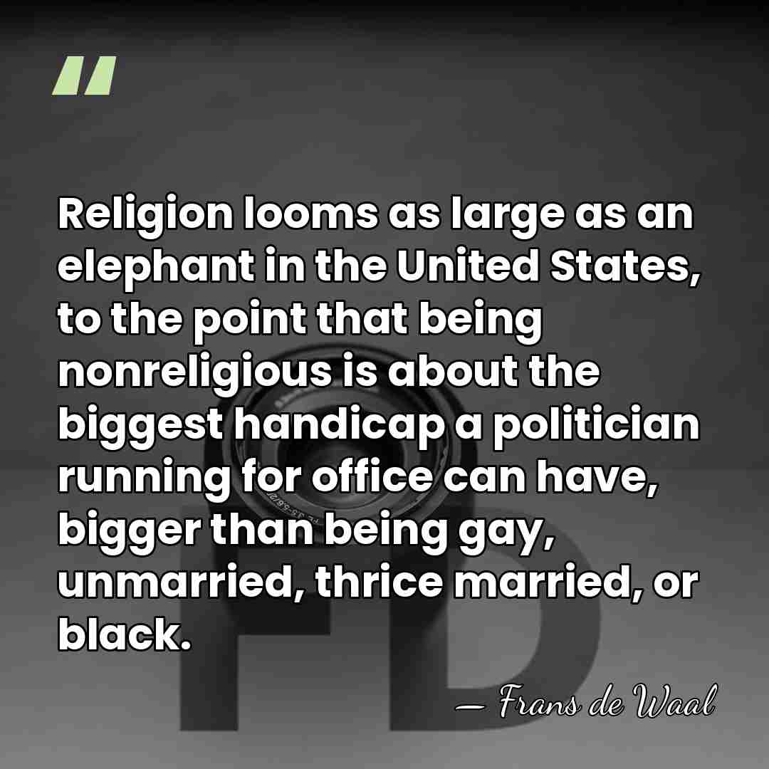 Religion looms as large as an elephant in the United States, to&hellip; - Frans de Waal